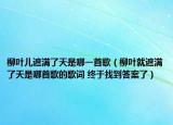 柳葉兒遮滿(mǎn)了天是哪一首歌（柳葉就遮滿(mǎn)了天是哪首歌的歌詞 終于找到答案了）