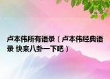 盧本偉所有語錄（盧本偉經(jīng)典語錄 快來八卦一下吧）
