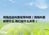 周瑜應(yīng)該叫夏侯惇叫啥（周瑜叫夏侯惇什么 他們是什么關(guān)系）