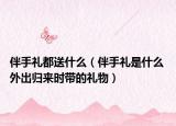 伴手禮都送什么（伴手禮是什么 外出歸來(lái)時(shí)帶的禮物）