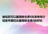 絕經(jīng)后可以服用維生素E抗衰老嗎介紹更年期婦女服用維生素E的好處