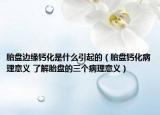 胎盤邊緣鈣化是什么引起的（胎盤鈣化病理意義 了解胎盤的三個(gè)病理意義）