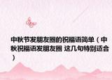 中秋節(jié)發(fā)朋友圈的祝福語簡(jiǎn)單（中秋祝福語發(fā)朋友圈 這幾句特別適合）