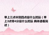 早上三點(diǎn)半到四點(diǎn)是什么時辰（早上3點(diǎn)零4分是什么時辰 具體請看簡述）