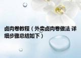 鹵肉卷教程（外賣鹵肉卷做法 詳細(xì)步驟總結(jié)如下）