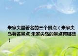 朱家尖最著名的三個景點（朱家尖島著名景點 朱家尖島的景點有哪些）