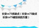 長安cs75優(yōu)缺點（長安cs75缺點 長安cs75被投訴的方面）