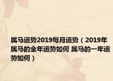 屬馬運(yùn)勢(shì)2019每月運(yùn)勢(shì)（2019年屬馬的全年運(yùn)勢(shì)如何 屬馬的一年運(yùn)勢(shì)如何）
