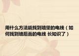 用什么方法能找到墻里的電線（如何找到墻后面的電線 長知識(shí)了）
