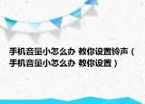 手機(jī)音量小怎么辦 教你設(shè)置鈴聲（手機(jī)音量小怎么辦 教你設(shè)置）