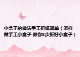 小盒子的做法手工折紙簡單（怎樣做手工小盒子 教你8步折好小盒子）