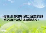 m省明山縣境內(nèi)的明山是當(dāng)?shù)氐穆糜蝿俚兀魃成皆谑裁吹胤?是旅游景點(diǎn)嗎）