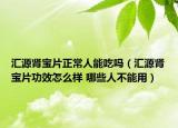 匯源腎寶片正常人能吃嗎（匯源腎寶片功效怎么樣 哪些人不能用）