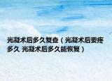 光凝術后多久復查（光凝術后要疼多久 光凝術后多久能恢復）