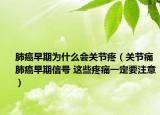 肺癌早期為什么會關(guān)節(jié)疼（關(guān)節(jié)痛肺癌早期信號 這些疼痛一定要注意）