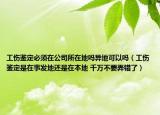 工傷鑒定必須在公司所在地嗎異地可以嗎（工傷鑒定是在事發(fā)地還是在本地 千萬不要弄錯了）