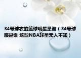 34號(hào)球衣的籃球明星是誰(shuí)（34號(hào)球服是誰(shuí) 這些NBA球星無(wú)人不知）