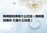 棉綢跟純棉有什么區(qū)別（棉綢是純棉嗎 它是什么材質(zhì)）
