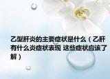 乙型肝炎的主要癥狀是什么（乙肝有什么炎癥狀表現(xiàn) 這些癥狀應(yīng)該了解）