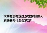 大家有沒有想過,夢(mèng)里夢(mèng)到的人,到底是為什么會(huì)夢(mèng)到?