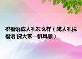 祝福語成人禮怎么樣（成人禮祝福語 祝大家一帆風(fēng)順）