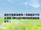 扇貝干需要泡發(fā)嗎（究竟扇貝干怎么泡發(fā) 2種小技巧教你如何泡發(fā)扇貝干）
