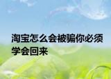 淘寶怎么會(huì)被騙你必須學(xué)會(huì)回來