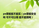 pe菜板能不能買（pe菜板安全嗎 可不可以用 能不能用呢）