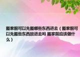 搬家前可以先搬哪些東西進(jìn)去（搬家前可以先搬些東西放進(jìn)去嗎 搬家前應(yīng)該做什么）