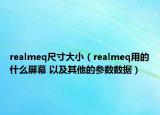 realmeq尺寸大小（realmeq用的什么屏幕 以及其他的參數(shù)數(shù)據(jù)）