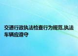 交通行政執(zhí)法檢查行為規(guī)范,執(zhí)法車輛應遵守