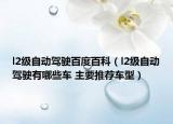 l2級(jí)自動(dòng)駕駛百度百科（l2級(jí)自動(dòng)駕駛有哪些車 主要推薦車型）
