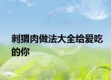 刺猬肉做法大全給愛吃的你