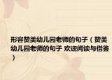 形容贊美幼兒園老師的句子（贊美幼兒園老師的句子 歡迎閱讀與借鑒）