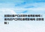 居民社保戶口遷到外省有影響嗎（省內(nèi)遷戶口對(duì)社保有影響嗎 遷移需知）