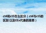 ct4和ct5怎么區(qū)分（ct4與ct5的區(qū)別 以及EEx代表的意思）