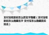 支付寶收款碼怎么把名字隱藏（支付寶收款碼怎么隱藏名字 支付寶怎么隱藏真實姓名）