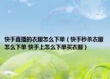 快手直播的衣服怎么下單（快手秒殺衣服怎么下單 快手上怎么下單買衣服）