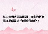 紅塵為何有思念歌詞（紅塵為何有思念原唱是誰 有哪些代表作）