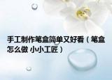 手工制作筆盒簡(jiǎn)單又好看（筆盒怎么做 小小工匠）