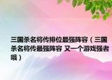 三國(guó)殺名將傳排位最強(qiáng)陣容（三國(guó)殺名將傳最強(qiáng)陣容 又一個(gè)游戲強(qiáng)者哦）