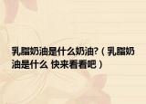 乳脂奶油是什么奶油?（乳脂奶油是什么 快來(lái)看看吧）
