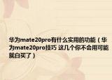 華為mate20pro有什么實(shí)用的功能（華為mate20pro技巧 這幾個(gè)你不會(huì)用可能就白買(mǎi)了）