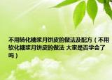 不用轉(zhuǎn)化糖漿月餅皮的做法及配方（不用軟化糖漿月餅皮的做法 大家是否學(xué)會了嗎）