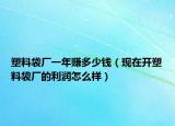 塑料袋廠一年賺多少錢（現(xiàn)在開塑料袋廠的利潤怎么樣）