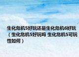 生化危機(jī)5好玩還是生化危機(jī)6好玩（生化危機(jī)5好玩嗎 生化危機(jī)5可玩性如何）