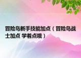 冒險島新手技能加點（冒險島戰(zhàn)士加點 學(xué)著點哦）