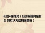 仙劍4的結(jié)局（仙劍四結(jié)局是什么 網(wǎng)友認為結(jié)局很美好）
