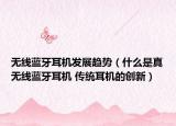 無(wú)線藍(lán)牙耳機(jī)發(fā)展趨勢(shì)（什么是真無(wú)線藍(lán)牙耳機(jī) 傳統(tǒng)耳機(jī)的創(chuàng)新）
