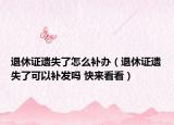 退休證遺失了怎么補(bǔ)辦（退休證遺失了可以補(bǔ)發(fā)嗎 快來(lái)看看）